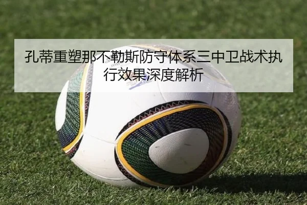 孔蒂重塑那不勒斯防守体系三中卫战术执行效果深度解析
