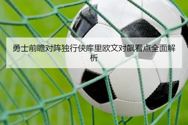 勇士前瞻对阵独行侠库里欧文对飙看点全面解析