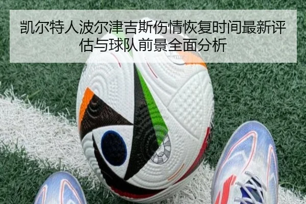凯尔特人波尔津吉斯伤情恢复时间最新评估与球队前景全面分析